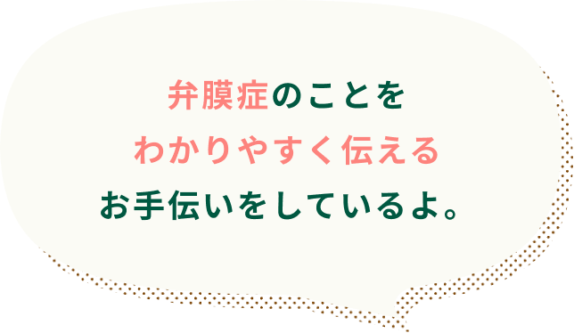弁膜症のことをわかりやすく伝えるお手伝いをしているよ。