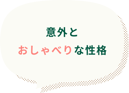 意外とおしゃべりな性格